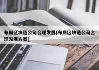 布局区块链公司合理发展[布局区块链公司合理发展方案]