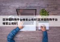 区块链购物平台哪家公司好[区块链购物平台哪家公司好]