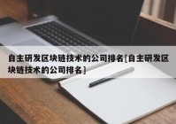 自主研发区块链技术的公司排名[自主研发区块链技术的公司排名]