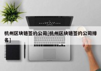 杭州区块链签约公司[杭州区块链签约公司排名]