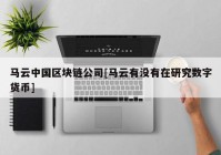 马云中国区块链公司[马云有没有在研究数字货币]