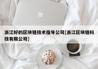 浙江好的区块链技术指导公司[浙江区块链科技有限公司]