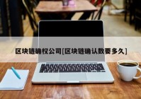 区块链确权公司[区块链确认数要多久]