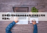 区块链公司如何提供担保业务[区块链公司如何盈利]