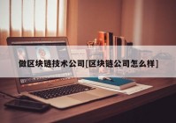 做区块链技术公司[区块链公司怎么样]