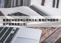 香港区块链游戏公司叫什么[香港区块链数字资产管理有限公司]