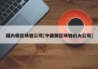 国内做区块链公司[中国做区块链的大公司]