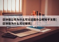 区块链公司为什么可以远程办公呢知乎文章[区块链为什么可以赚钱]