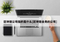 区块链公司指的是什么[区块链业务的公司]