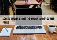 成都做区块链的公司[成都做区块链的公司排行榜]