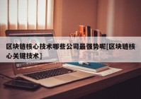 区块链核心技术哪些公司最强势呢[区块链核心关键技术]