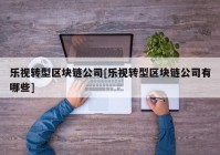 乐视转型区块链公司[乐视转型区块链公司有哪些]