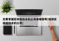 主要掌握区块链技术的公司有哪些呢[提供区块链技术的公司]