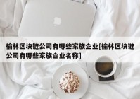 榆林区块链公司有哪些家族企业[榆林区块链公司有哪些家族企业名称]