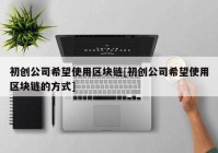 初创公司希望使用区块链[初创公司希望使用区块链的方式]