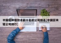 中国区块链技术前十名的公司排名[中国区块链公司排行]