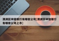 澳洲区块链银行有哪些公司[澳洲区块链银行有哪些公司上市]