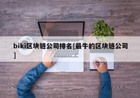 biki区块链公司排名[最牛的区块链公司]