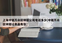 上海中链万众区块链公司电话多少[中链万众区块链让食品有信]