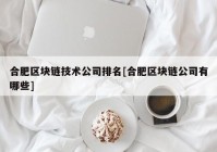 合肥区块链技术公司排名[合肥区块链公司有哪些]