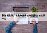 新加坡金融公司发布区块链产品[新加坡金融平台]