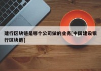 建行区块链是哪个公司做的业务[中国建设银行区块链]