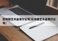 区块链艺术品发行公司[区块链艺术品发行公司]