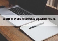 英国电信公司获得区块链专利[英国电信巨头]