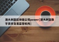 澳大利亚区块链公司power[澳大利亚数字货币交易监管机构]