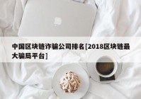 中国区块链诈骗公司排名[2018区块链最大骗局平台]